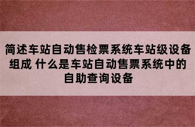 简述车站自动售检票系统车站级设备组成 什么是车站自动售票系统中的自助查询设备